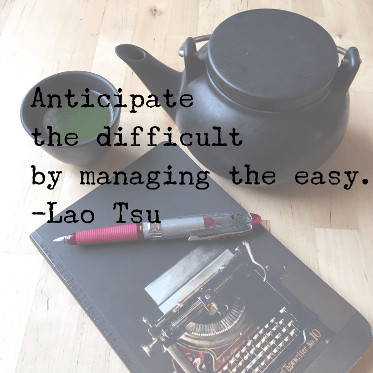 Anticipate the difficult by managing the easy. -Lao Tzu