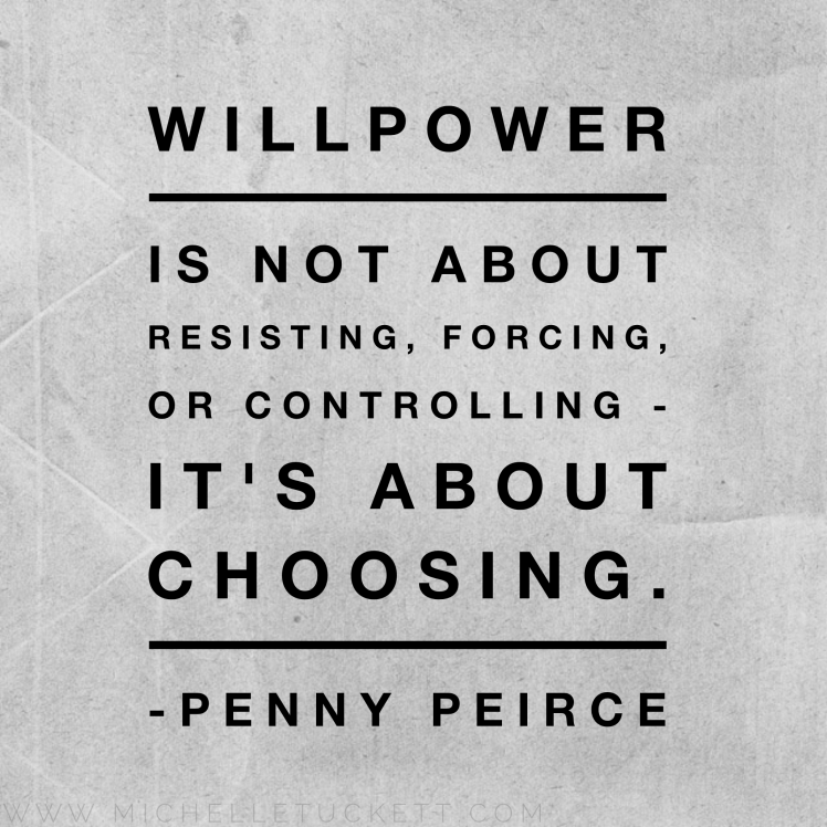 Willpower is not about resisting, forcing, or controlling. It's about choosing. -Penny Peirce