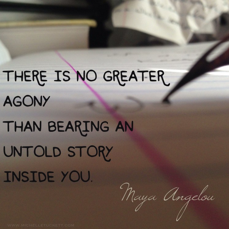 There is no greater agony than bearing an untold story inside you. -Maya Angelou